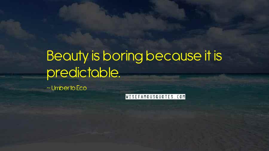 Umberto Eco Quotes: Beauty is boring because it is predictable.