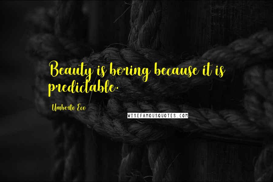 Umberto Eco Quotes: Beauty is boring because it is predictable.