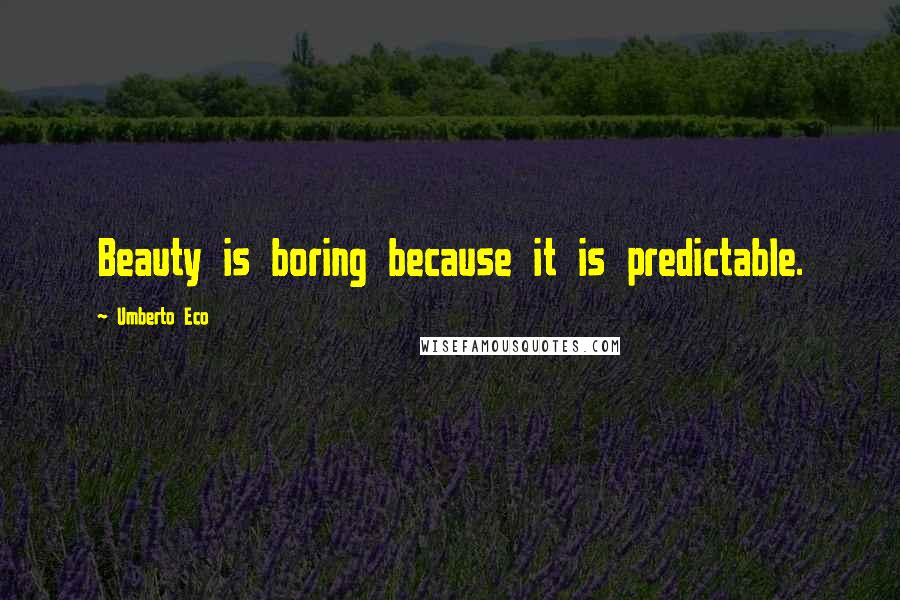 Umberto Eco Quotes: Beauty is boring because it is predictable.