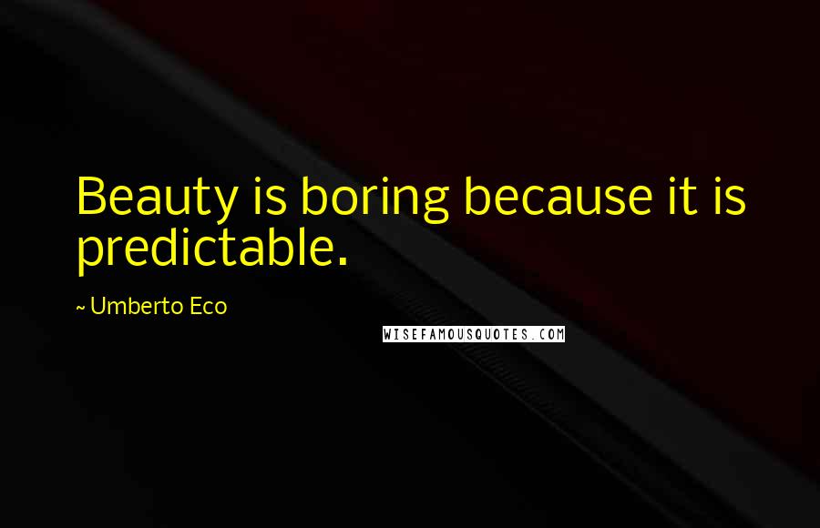 Umberto Eco Quotes: Beauty is boring because it is predictable.