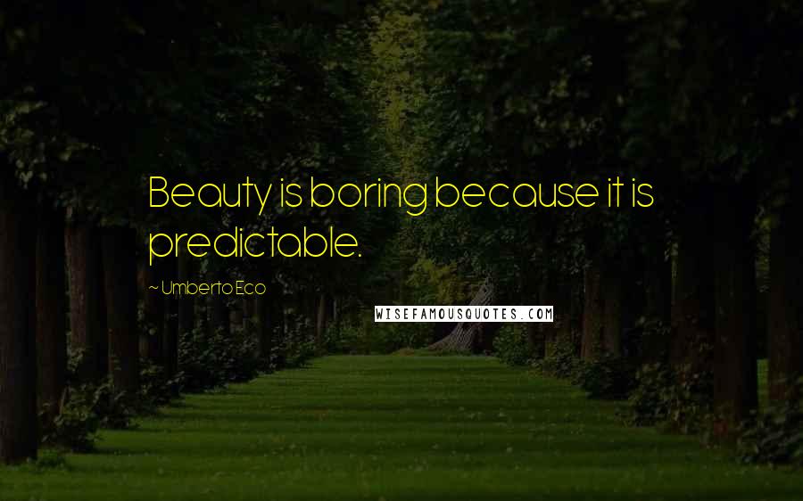 Umberto Eco Quotes: Beauty is boring because it is predictable.