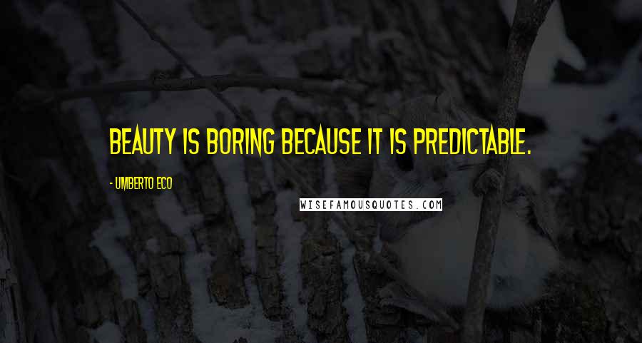 Umberto Eco Quotes: Beauty is boring because it is predictable.