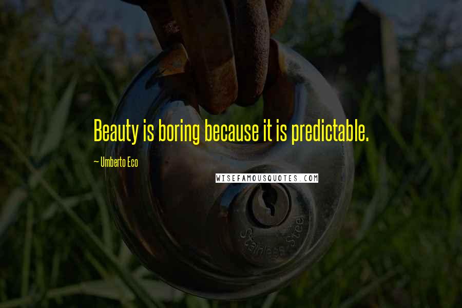 Umberto Eco Quotes: Beauty is boring because it is predictable.