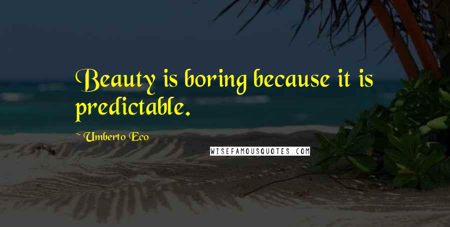 Umberto Eco Quotes: Beauty is boring because it is predictable.