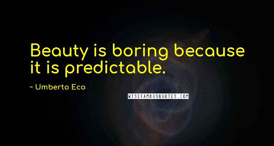 Umberto Eco Quotes: Beauty is boring because it is predictable.