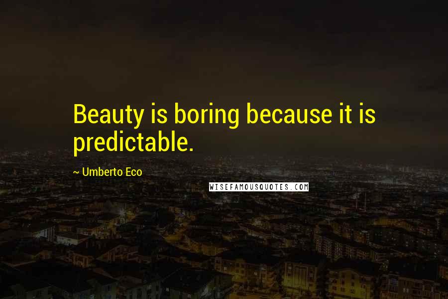 Umberto Eco Quotes: Beauty is boring because it is predictable.