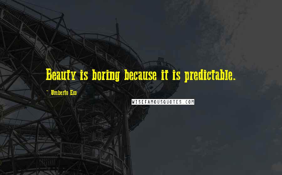 Umberto Eco Quotes: Beauty is boring because it is predictable.