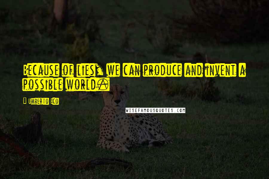 Umberto Eco Quotes: Because of lies, we can produce and invent a possible world.