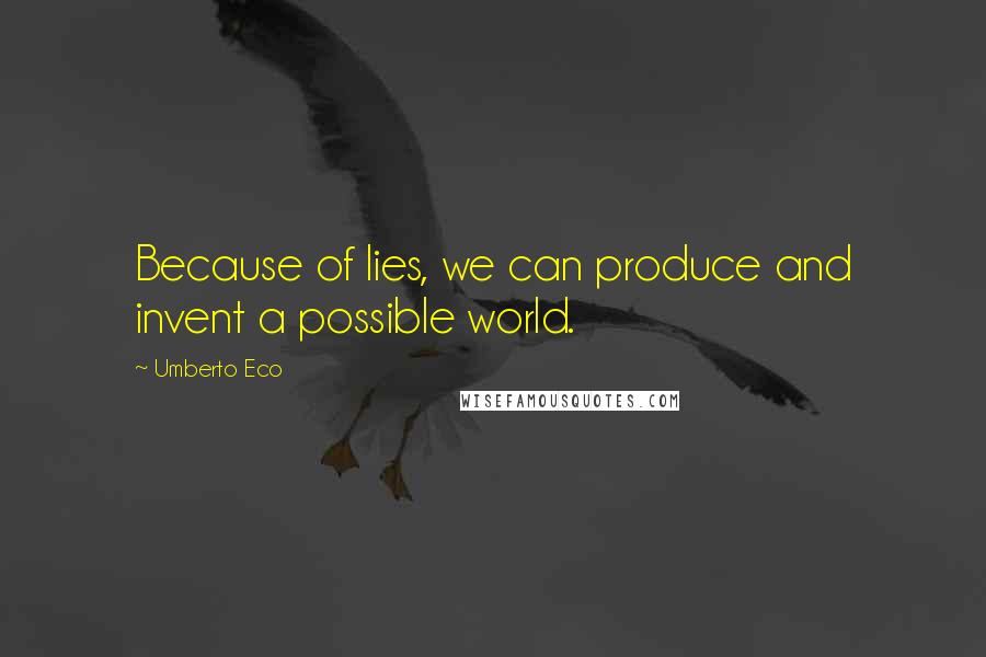 Umberto Eco Quotes: Because of lies, we can produce and invent a possible world.