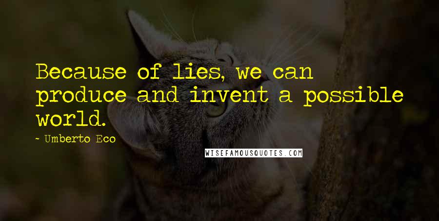 Umberto Eco Quotes: Because of lies, we can produce and invent a possible world.