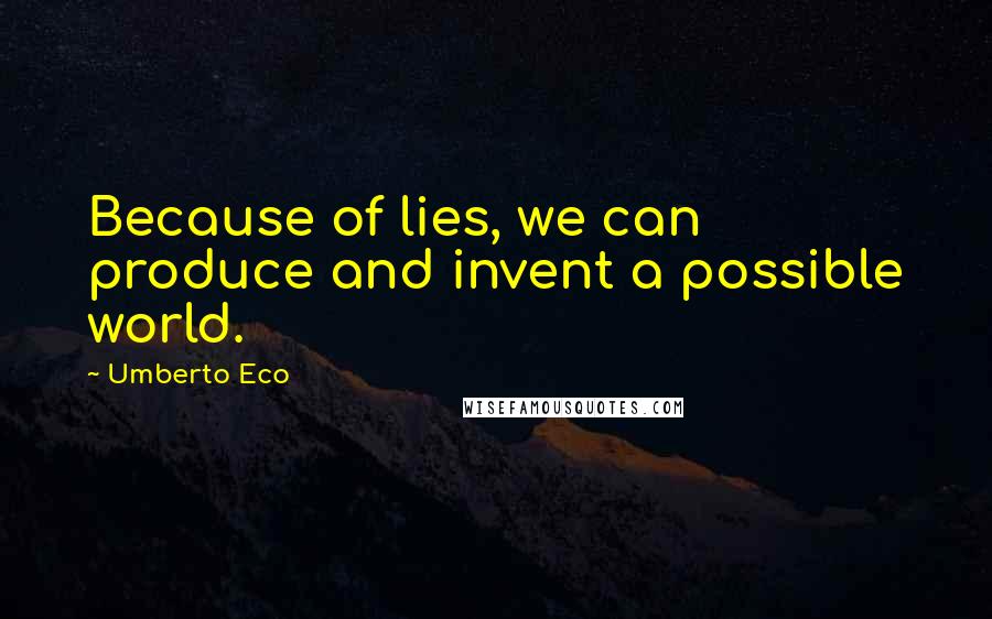 Umberto Eco Quotes: Because of lies, we can produce and invent a possible world.