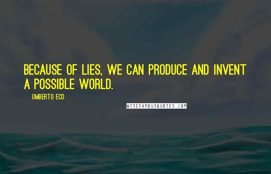 Umberto Eco Quotes: Because of lies, we can produce and invent a possible world.