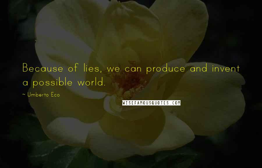 Umberto Eco Quotes: Because of lies, we can produce and invent a possible world.