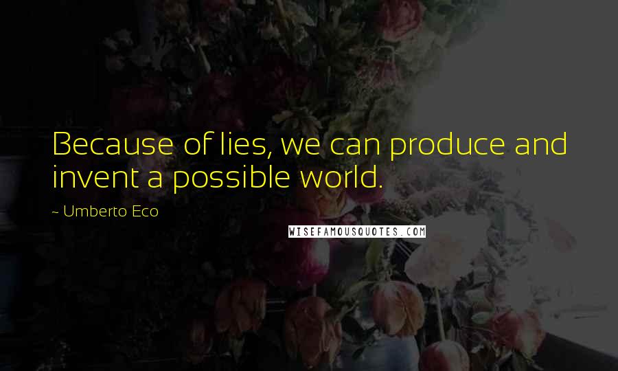 Umberto Eco Quotes: Because of lies, we can produce and invent a possible world.