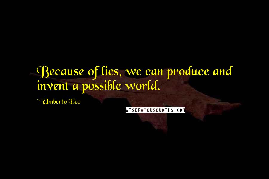 Umberto Eco Quotes: Because of lies, we can produce and invent a possible world.