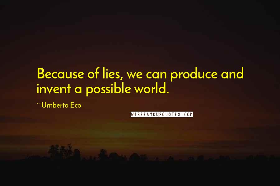 Umberto Eco Quotes: Because of lies, we can produce and invent a possible world.