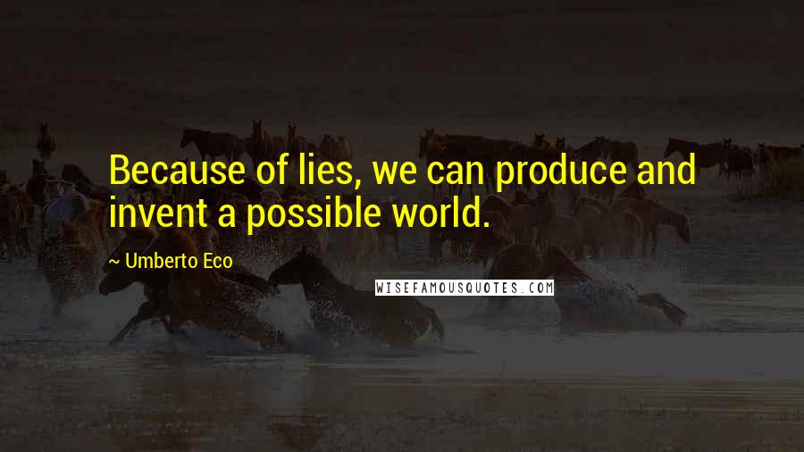 Umberto Eco Quotes: Because of lies, we can produce and invent a possible world.