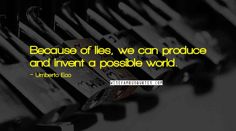 Umberto Eco Quotes: Because of lies, we can produce and invent a possible world.