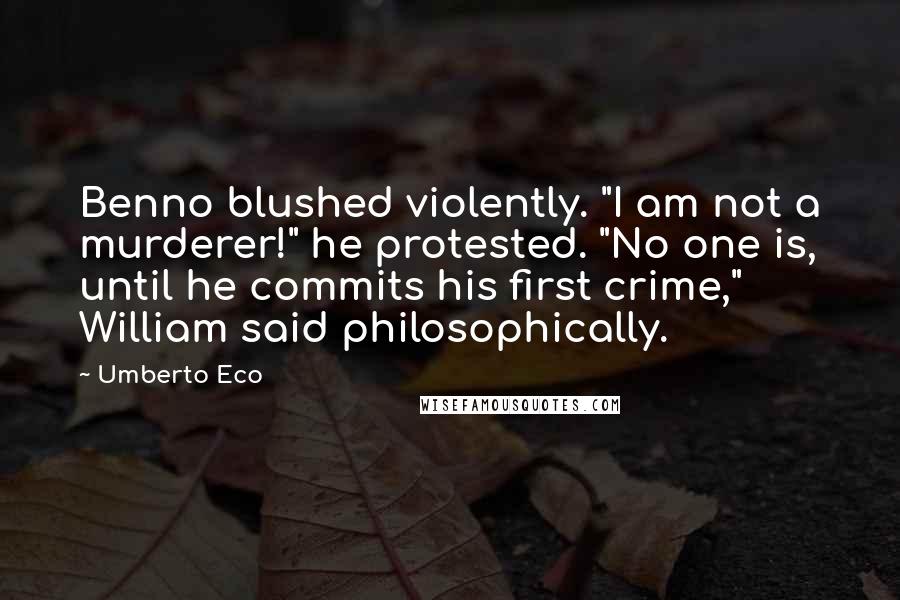 Umberto Eco Quotes: Benno blushed violently. "I am not a murderer!" he protested. "No one is, until he commits his first crime," William said philosophically.