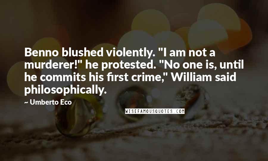Umberto Eco Quotes: Benno blushed violently. "I am not a murderer!" he protested. "No one is, until he commits his first crime," William said philosophically.