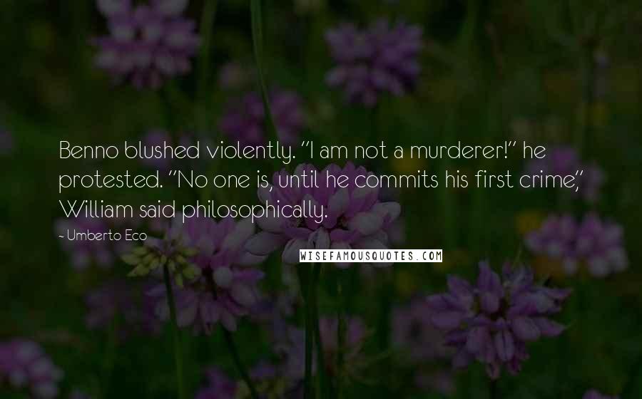 Umberto Eco Quotes: Benno blushed violently. "I am not a murderer!" he protested. "No one is, until he commits his first crime," William said philosophically.