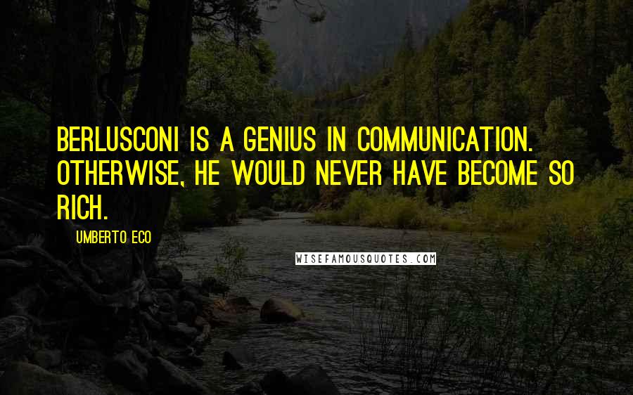 Umberto Eco Quotes: Berlusconi is a genius in communication. Otherwise, he would never have become so rich.