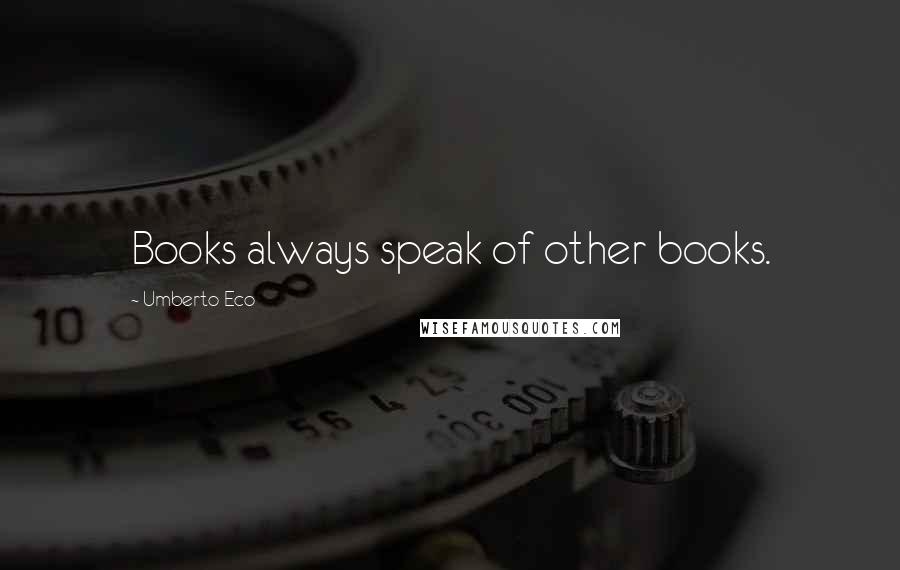 Umberto Eco Quotes: Books always speak of other books.