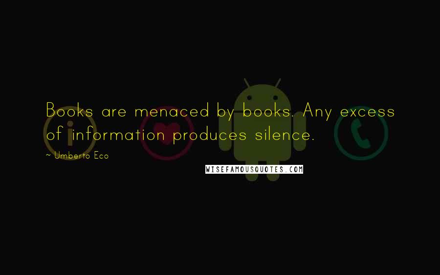 Umberto Eco Quotes: Books are menaced by books. Any excess of information produces silence.