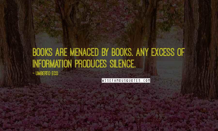 Umberto Eco Quotes: Books are menaced by books. Any excess of information produces silence.