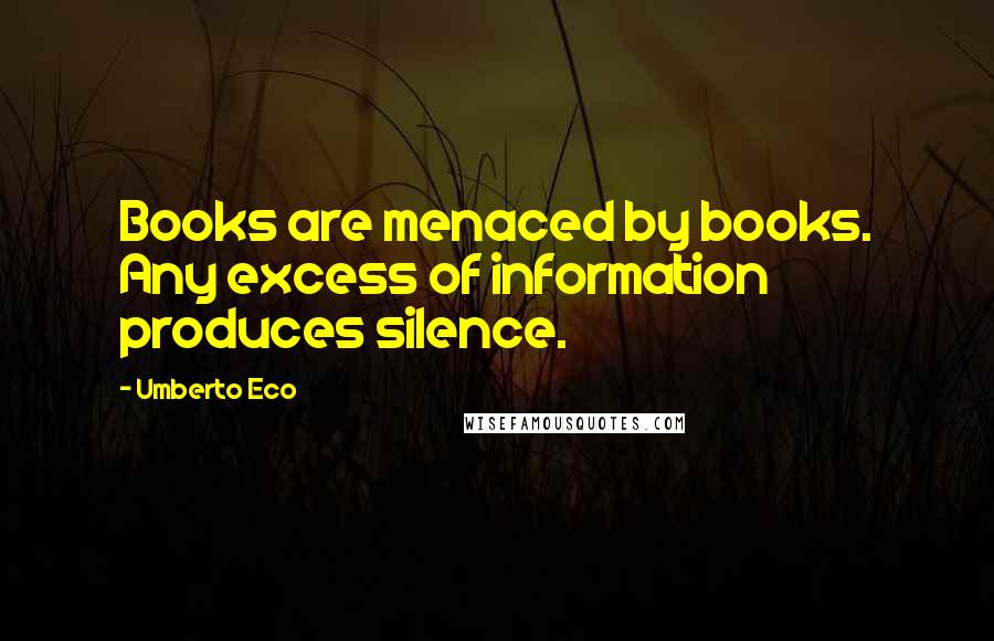 Umberto Eco Quotes: Books are menaced by books. Any excess of information produces silence.