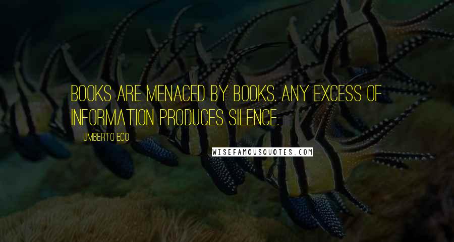 Umberto Eco Quotes: Books are menaced by books. Any excess of information produces silence.