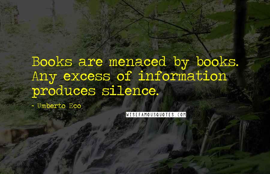 Umberto Eco Quotes: Books are menaced by books. Any excess of information produces silence.