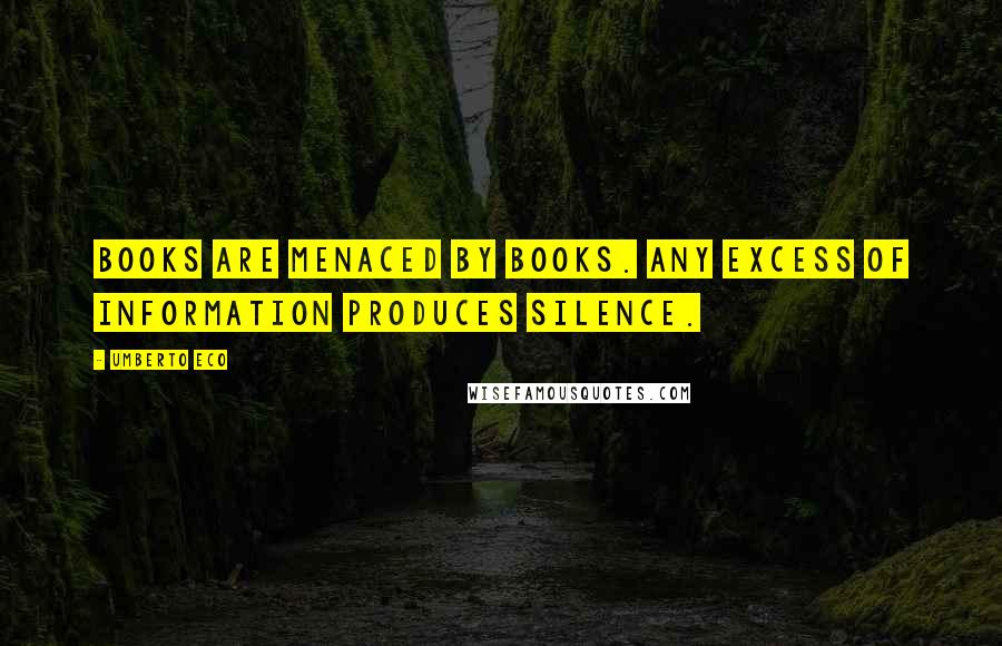 Umberto Eco Quotes: Books are menaced by books. Any excess of information produces silence.