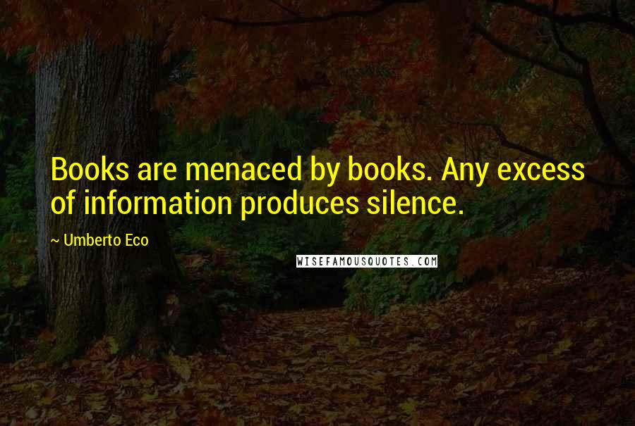 Umberto Eco Quotes: Books are menaced by books. Any excess of information produces silence.