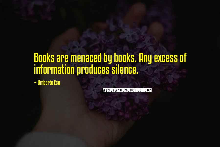 Umberto Eco Quotes: Books are menaced by books. Any excess of information produces silence.