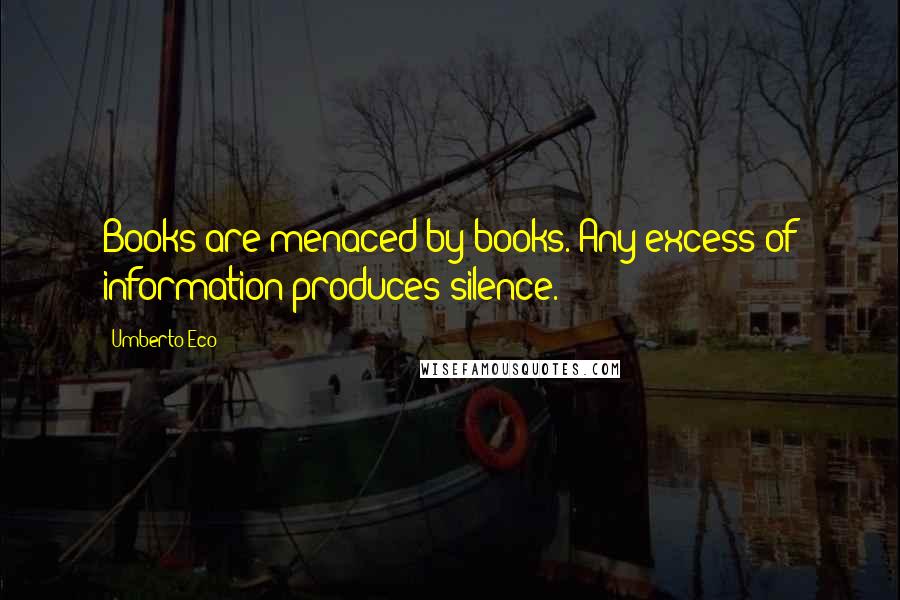 Umberto Eco Quotes: Books are menaced by books. Any excess of information produces silence.