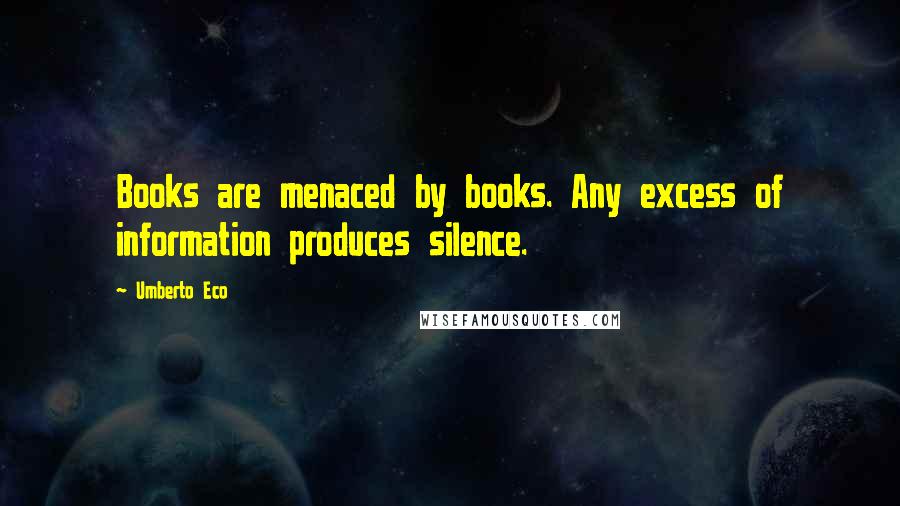 Umberto Eco Quotes: Books are menaced by books. Any excess of information produces silence.