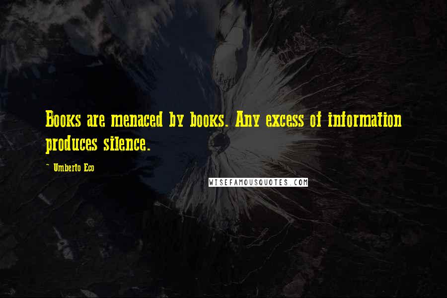 Umberto Eco Quotes: Books are menaced by books. Any excess of information produces silence.