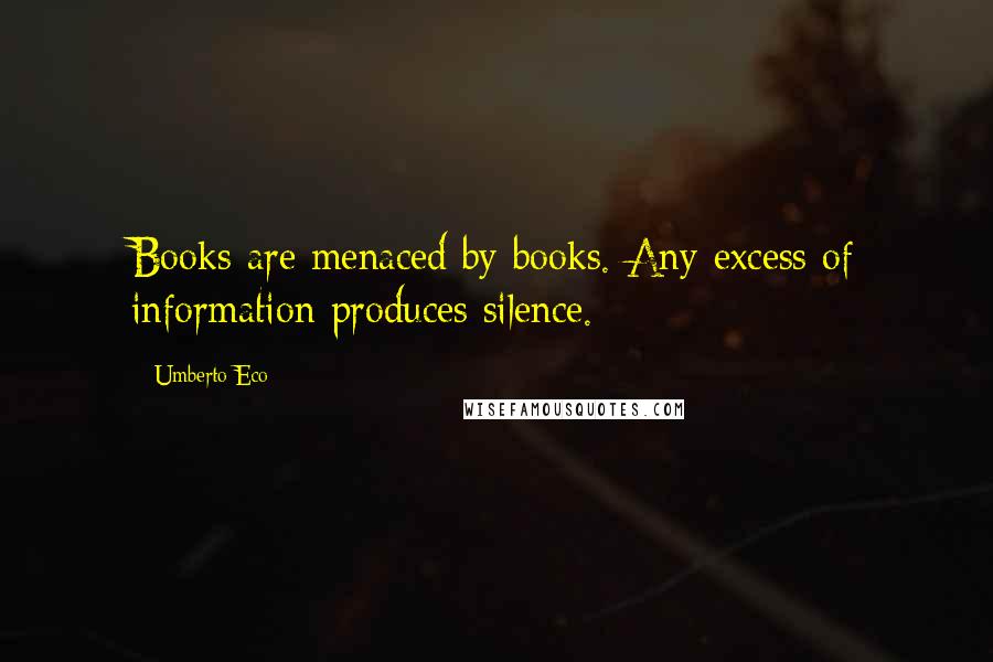 Umberto Eco Quotes: Books are menaced by books. Any excess of information produces silence.