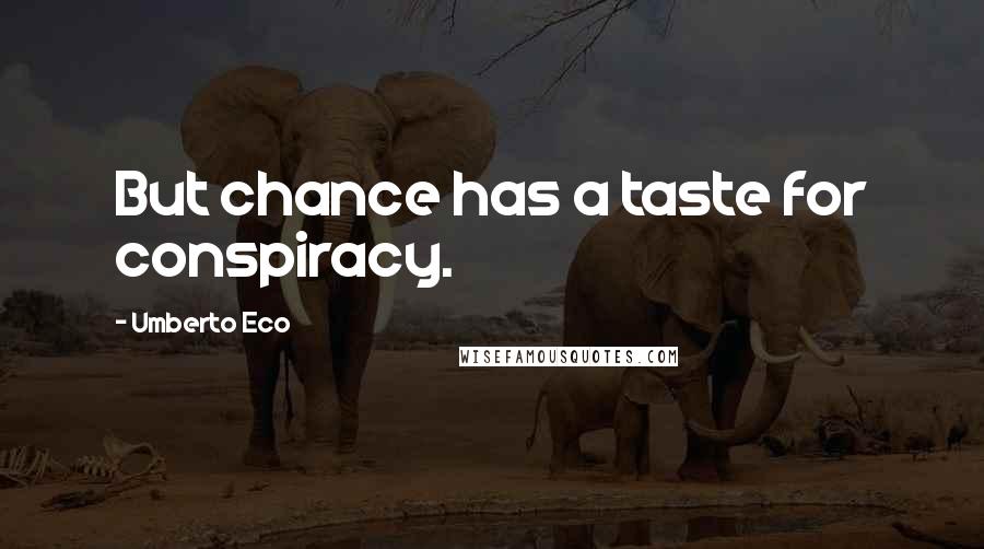 Umberto Eco Quotes: But chance has a taste for conspiracy.