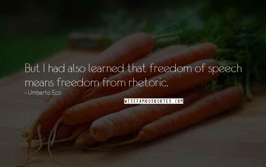 Umberto Eco Quotes: But I had also learned that freedom of speech means freedom from rhetoric.