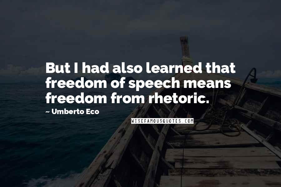 Umberto Eco Quotes: But I had also learned that freedom of speech means freedom from rhetoric.