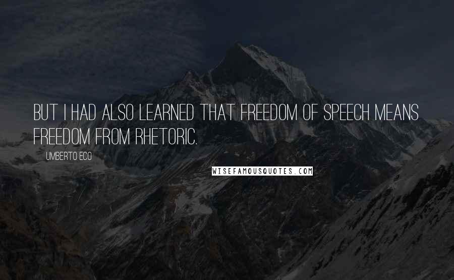 Umberto Eco Quotes: But I had also learned that freedom of speech means freedom from rhetoric.