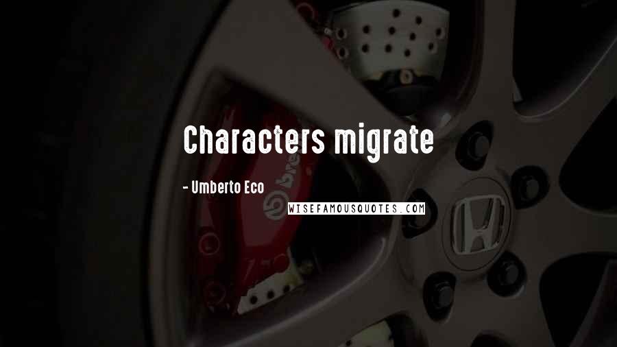 Umberto Eco Quotes: Characters migrate