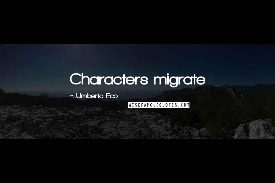 Umberto Eco Quotes: Characters migrate