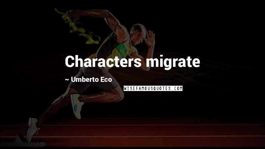 Umberto Eco Quotes: Characters migrate