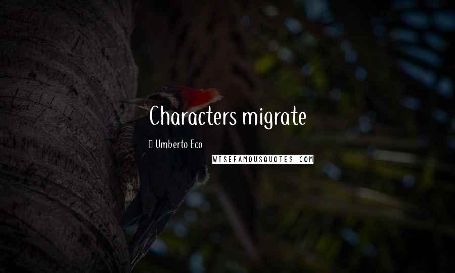 Umberto Eco Quotes: Characters migrate