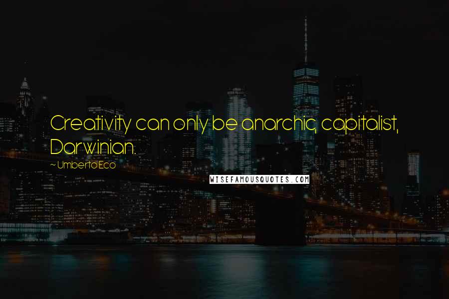 Umberto Eco Quotes: Creativity can only be anarchic, capitalist, Darwinian.