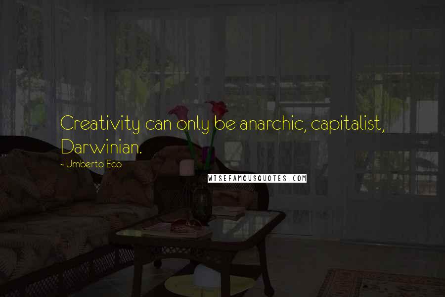 Umberto Eco Quotes: Creativity can only be anarchic, capitalist, Darwinian.