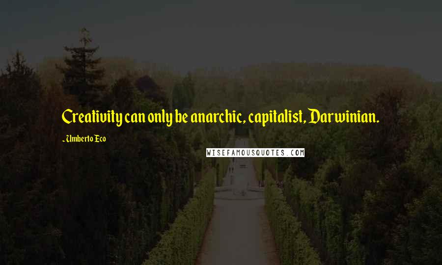Umberto Eco Quotes: Creativity can only be anarchic, capitalist, Darwinian.